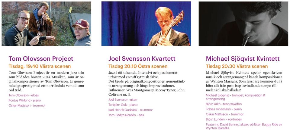 Tom Olovsson - elbas Pontus Wiklund - piano Oskar Mattsson - trummor Joel Svensson Kvartett Tisdag 20:10 Östra scenen Jazz i 60-talsanda. Intensivt och passionerat utfört med en tuff rytmisk drive.