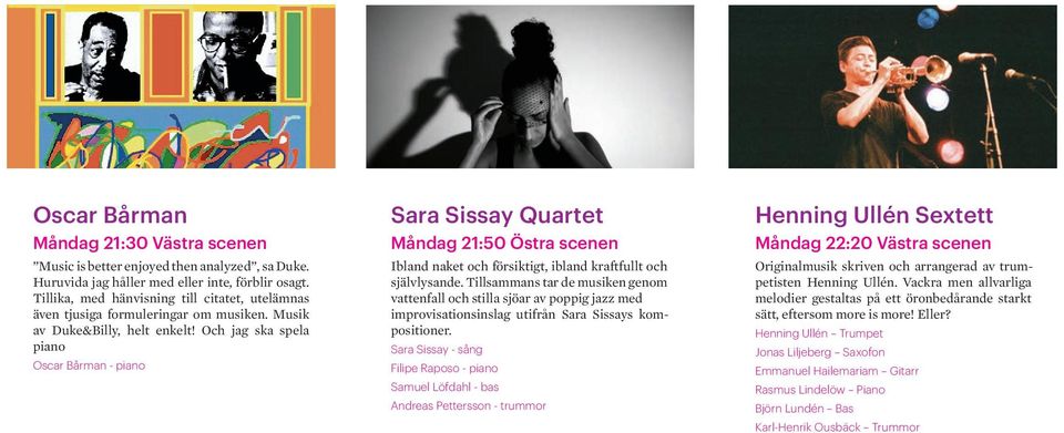 Och jag ska spela piano Oscar Bårman - piano Sara Sissay Quartet Måndag 21:50 Östra scenen Ibland naket och försiktigt, ibland kraftfullt och självlysande.