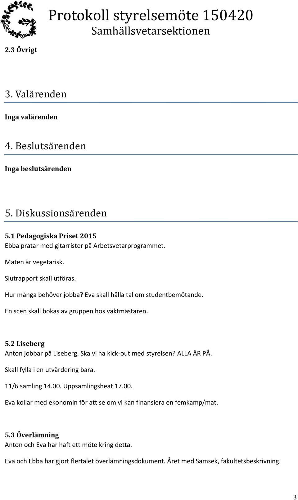 2 Liseberg Anton jobbar på Liseberg. Ska vi ha kick-out med styrelsen? ALLA ÄR PÅ. Skall fylla i en utvärdering bara. 11/6 samling 14.00.
