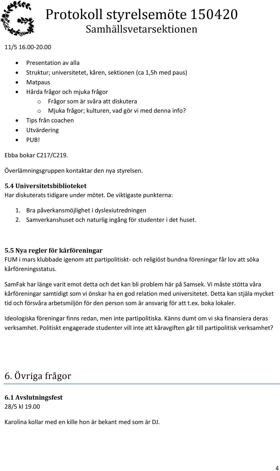 frågor; kulturen, vad gör vi med denna info? Tips från coachen Utvärdering PUB! Ebba bokar C217/C219. Överlämningsgruppen kontaktar den nya styrelsen. 5.