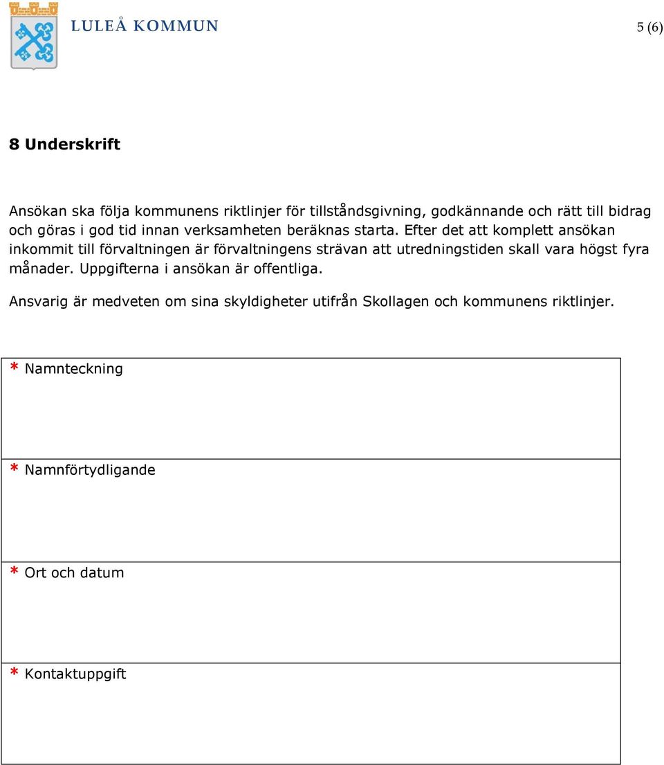 Efter det att komplett ansökan inkommit till förvaltningen är förvaltningens strävan att utredningstiden skall vara högst fyra