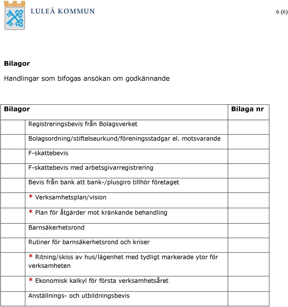 motsvarande F-skattebevis F-skattebevis med arbetsgivarregistrering Bevis från bank att bank-/plusgiro tillhör företaget * Verksamhetsplan/vision