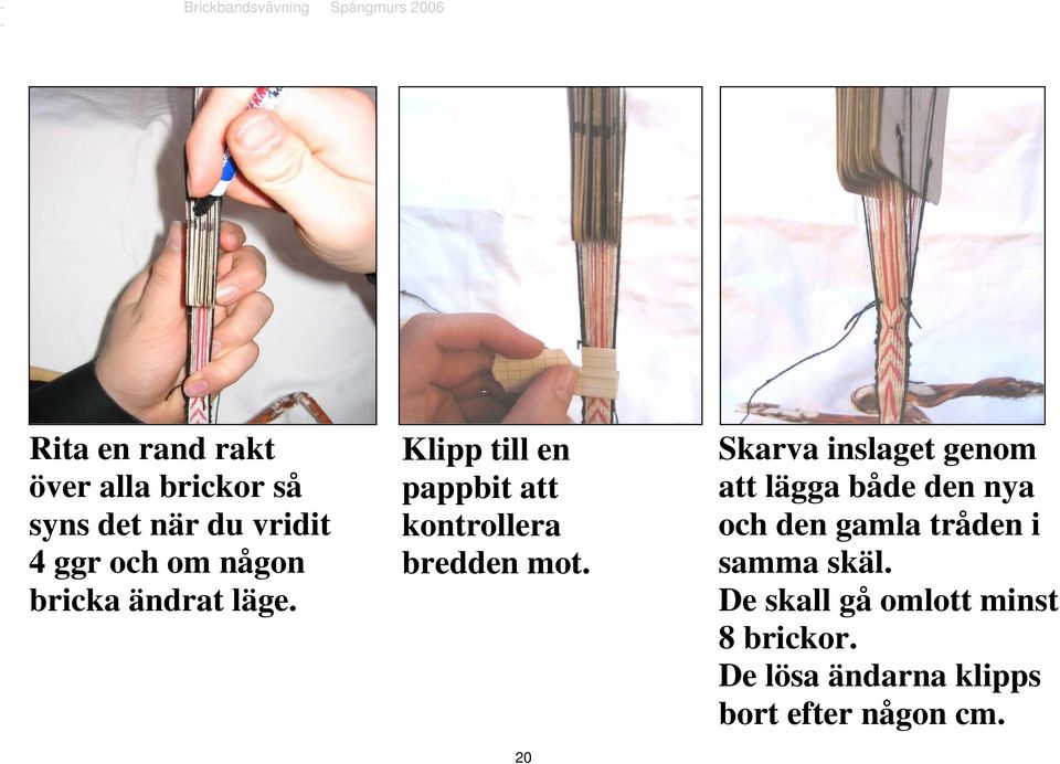 20 Skarva inslaget genom att lägga både den nya och den gamla tråden i samma