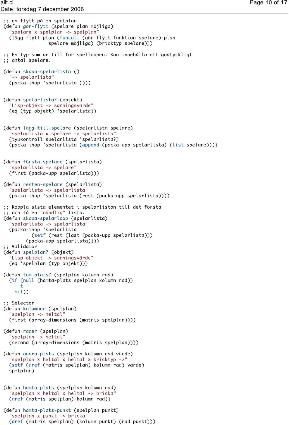 spelloopen. Kan innehålla ett godtyckligt antal spelare. (defun skapa-spelarlista () "-> spelarlista" (packa-ihop 'spelarlista ())) (defun spelarlista?