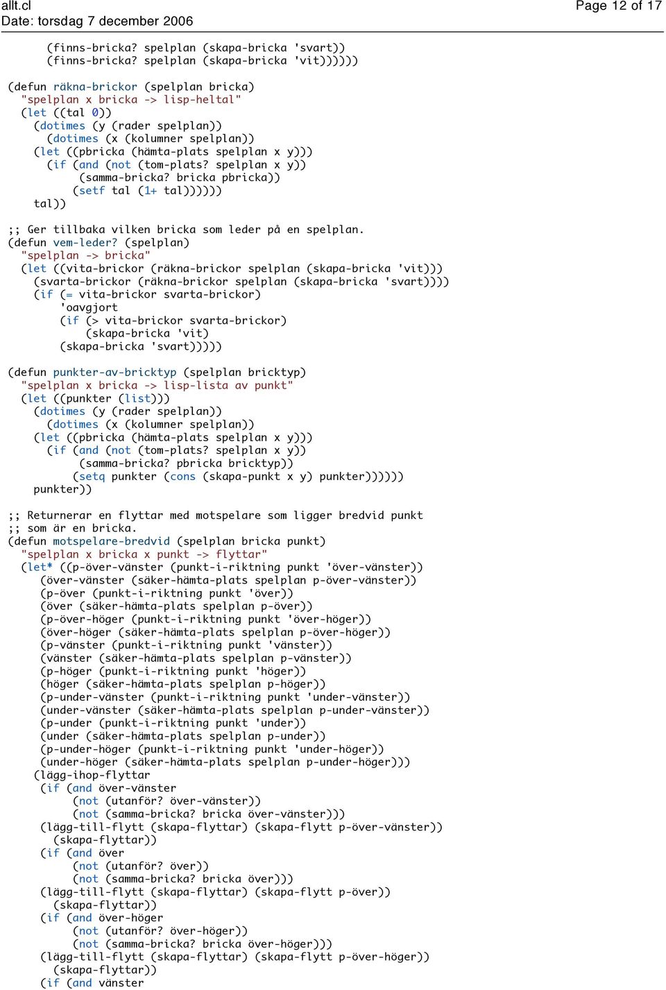 ((pbricka (hämta-plats spelplan x y))) (if (and (not (tom-plats? spelplan x y)) (samma-bricka? bricka pbricka)) (setf tal (1+ tal)))))) tal)) Ger tillbaka vilken bricka som leder på en spelplan.