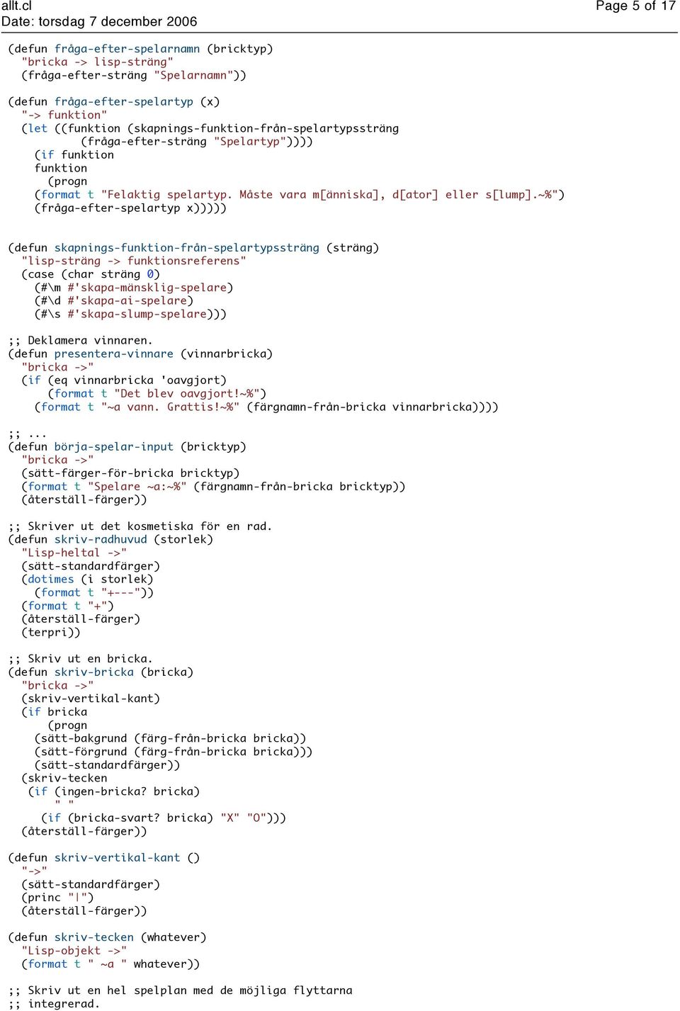 ~%") (fråga-efter-spelartyp x))))) (defun skapnings-funktion-från-spelartypssträng (sträng) "lisp-sträng -> funktionsreferens" (case (char sträng 0) (#\m #'skapa-mänsklig-spelare) (#\d