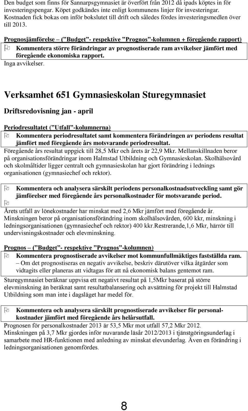 Prognosjämförelse ( Budget - respektive Prognos -kolumnen + föregående rapport) Kommentera större förändringar av prognostiserade ram avvikelser jämfört med föregående ekonomiska rapport.