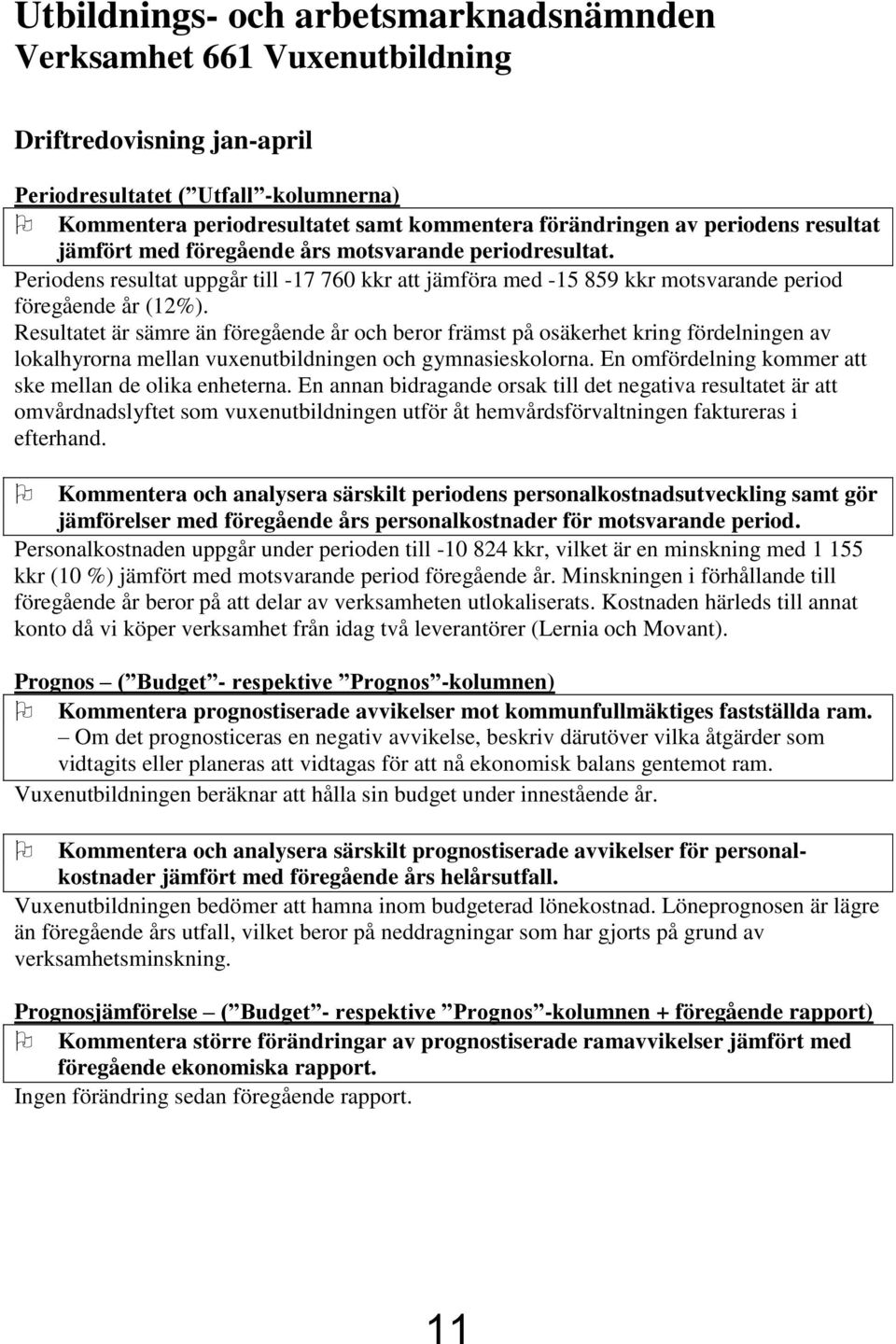 Resultatet är sämre än föregående år och beror främst på osäkerhet kring fördelningen av lokalhyrorna mellan vuxenutbildningen och gymnasieskolorna.