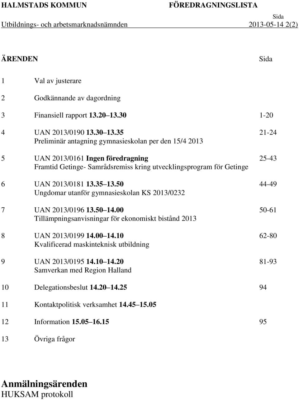 35 Preliminär antagning gymnasieskolan per den 15/4 2013 5 UAN 2013/0161 Ingen föredragning Framtid Getinge- Samrådsremiss kring utvecklingsprogram för Getinge 6 UAN 2013/0181 13.35 13.