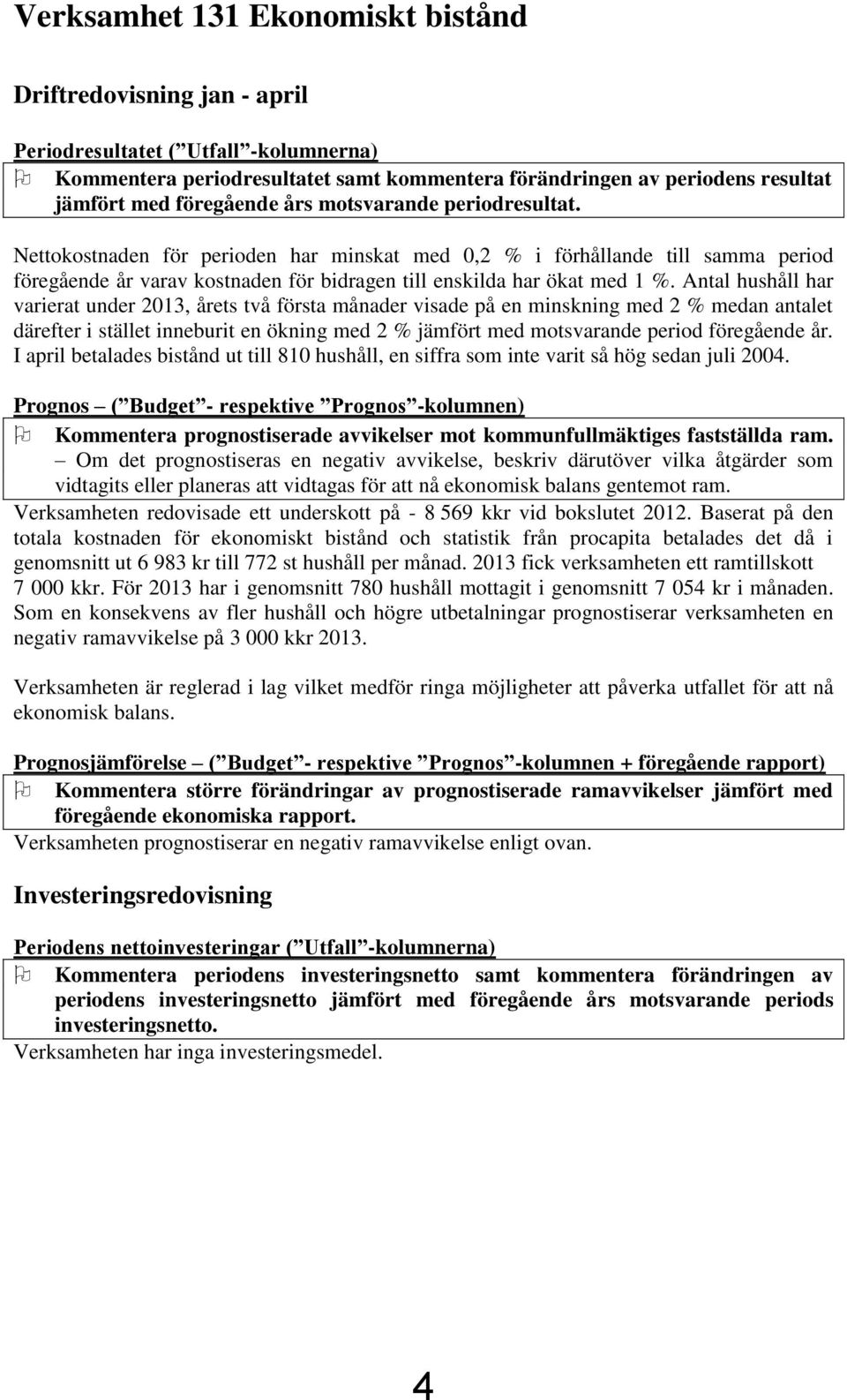 Antal hushåll har varierat under 2013, årets två första månader visade på en minskning med 2 % medan antalet därefter i stället inneburit en ökning med 2 % jämfört med motsvarande period föregående