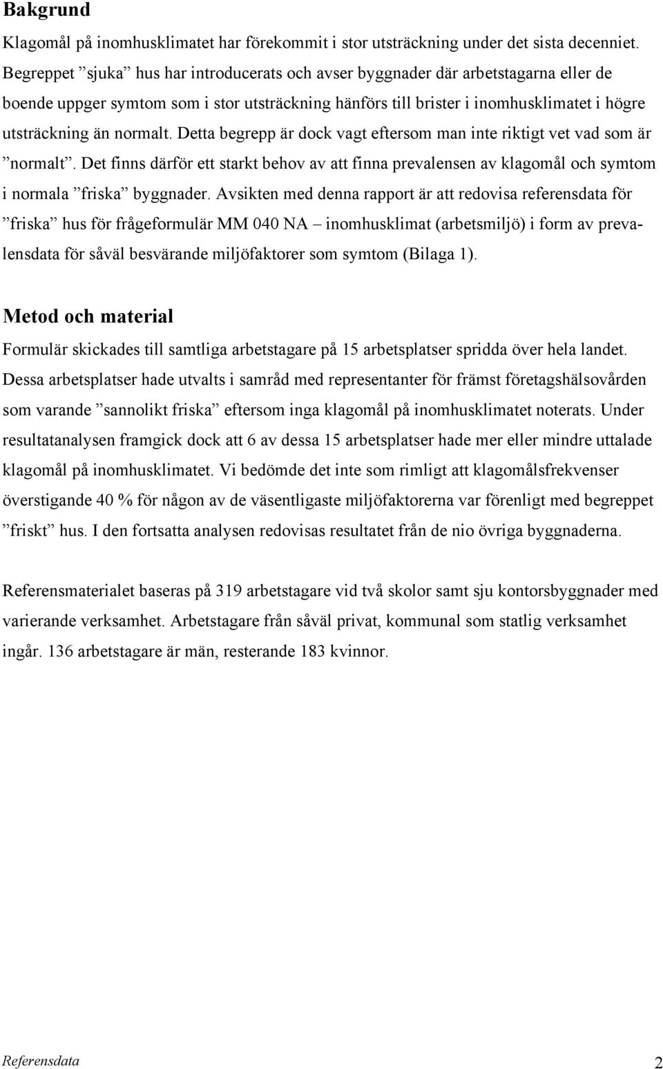 normalt. Detta begrepp är dock vagt eftersom man inte riktigt vet vad som är normalt. Det finns därför ett starkt behov av att finna prevalensen av klagomål och symtom i normala friska byggnader.