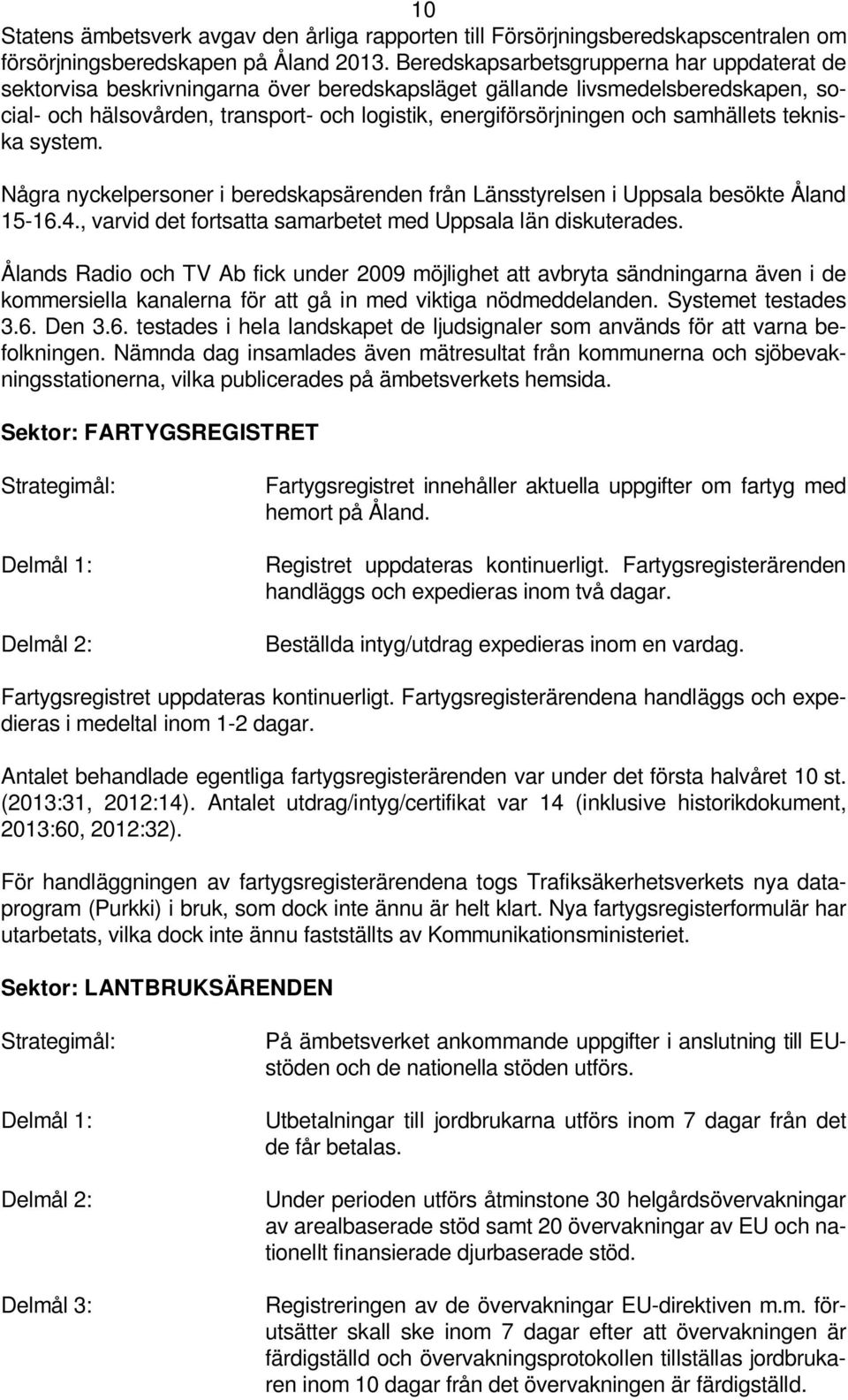 samhällets tekniska system. Några nyckelpersoner i beredskapsärenden från Länsstyrelsen i Uppsala besökte Åland 15-16.4., varvid det fortsatta samarbetet med Uppsala län diskuterades.