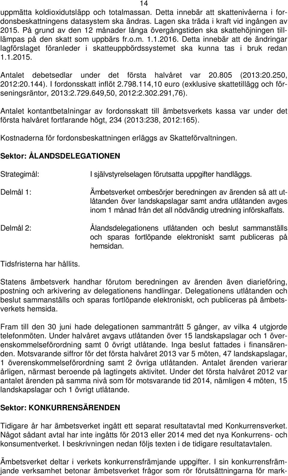 Detta innebär att de ändringar lagförslaget föranleder i skatteuppbördssystemet ska kunna tas i bruk redan 1.1.2015. Antalet debetsedlar under det första halvåret var 20.805 (2013:20.250, 2012:20.