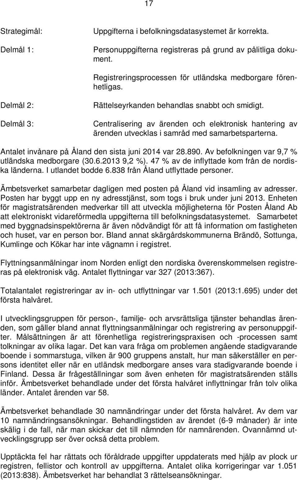 Antalet invånare på Åland den sista juni 2014 var 28.890. Av befolkningen var 9,7 % utländska medborgare (30.6.2013 9,2 %). 47 % av de inflyttade kom från de nordiska länderna. I utlandet bodde 6.
