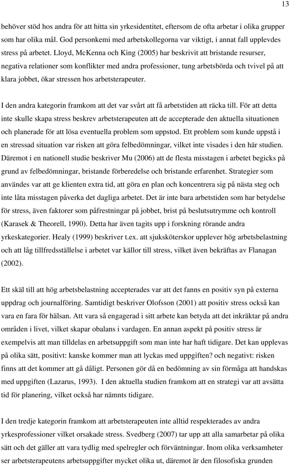 Lloyd, McKenna och King (2005) har beskrivit att bristande resurser, negativa relationer som konflikter med andra professioner, tung arbetsbörda och tvivel på att klara jobbet, ökar stressen hos