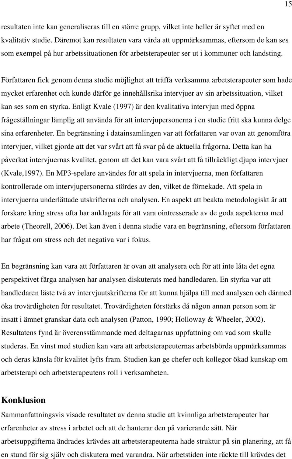 Författaren fick genom denna studie möjlighet att träffa verksamma arbetsterapeuter som hade mycket erfarenhet och kunde därför ge innehållsrika intervjuer av sin arbetssituation, vilket kan ses som