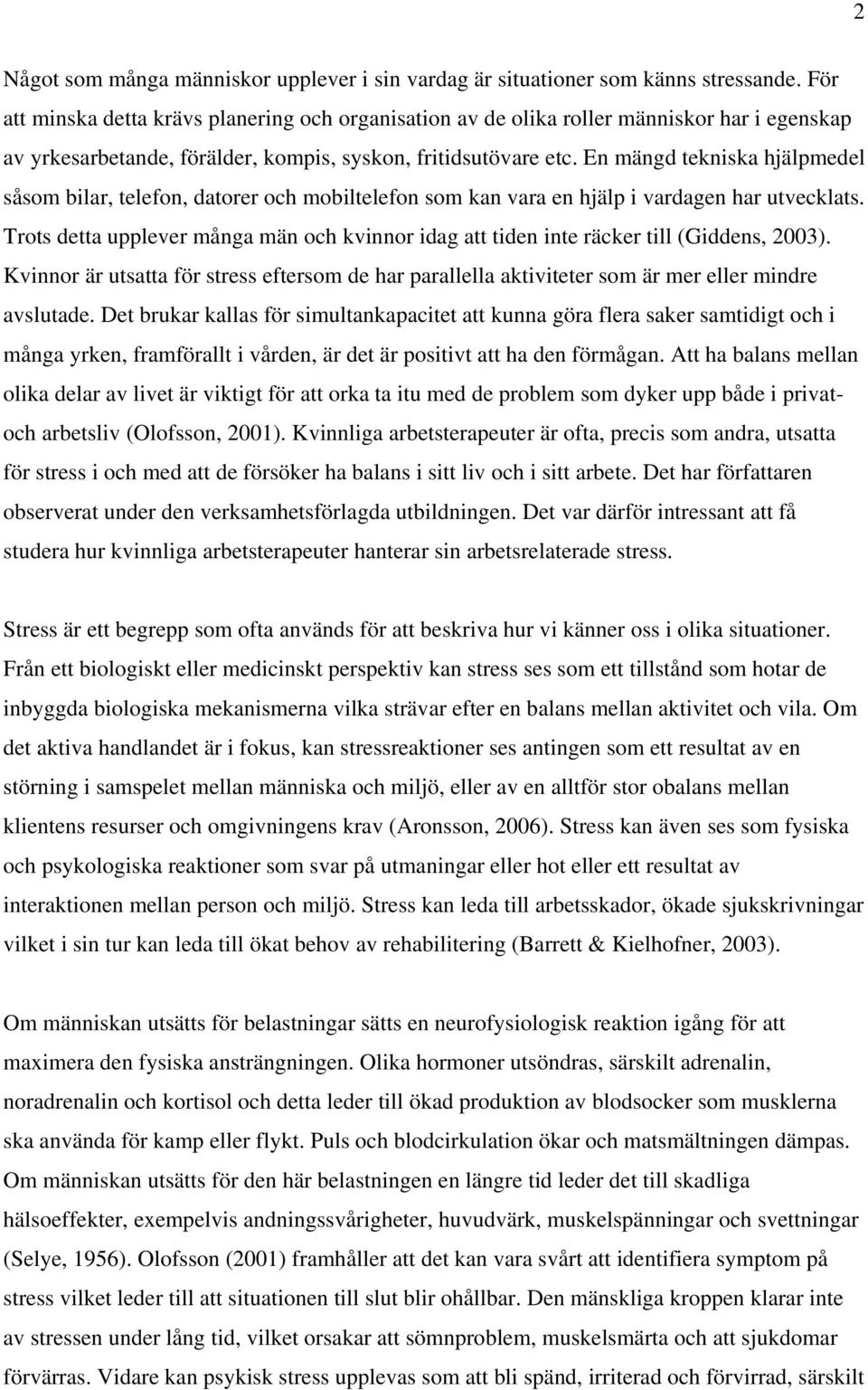 En mängd tekniska hjälpmedel såsom bilar, telefon, datorer och mobiltelefon som kan vara en hjälp i vardagen har utvecklats.