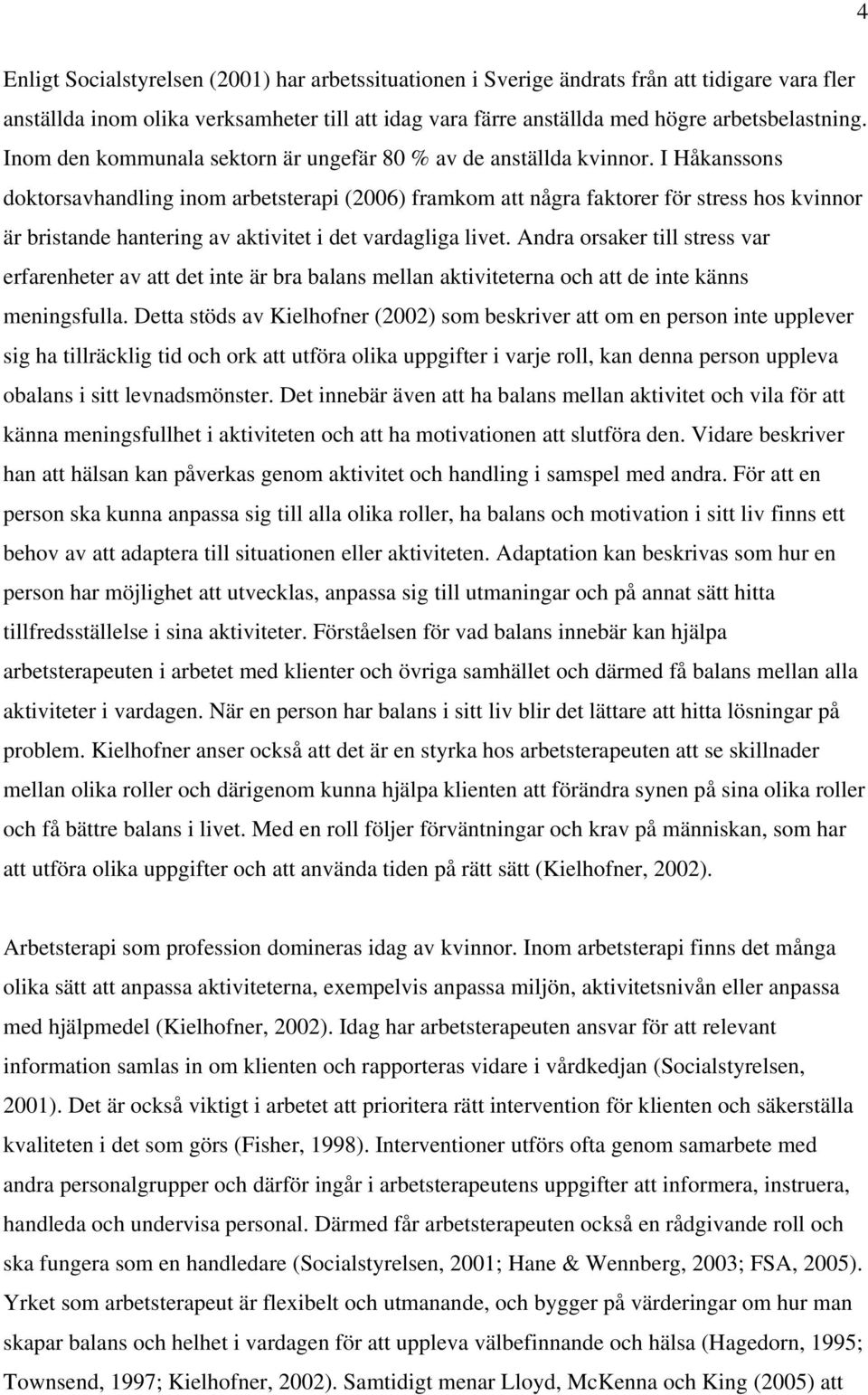 I Håkanssons doktorsavhandling inom arbetsterapi (2006) framkom att några faktorer för stress hos kvinnor är bristande hantering av aktivitet i det vardagliga livet.