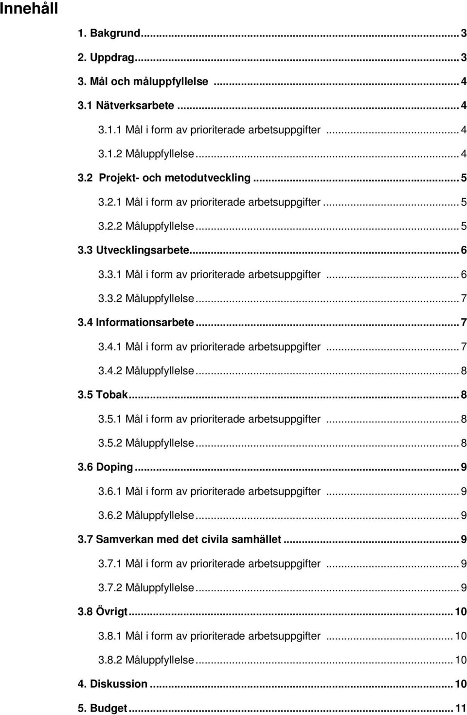 4 Informationsarbete... 7 3.4.1 Mål i form av prioriterade arbetsuppgifter... 7 3.4.2 Måluppfyllelse... 8 3.5 Tobak... 8 3.5.1 Mål i form av prioriterade arbetsuppgifter... 8 3.5.2 Måluppfyllelse... 8 3.6 Doping.