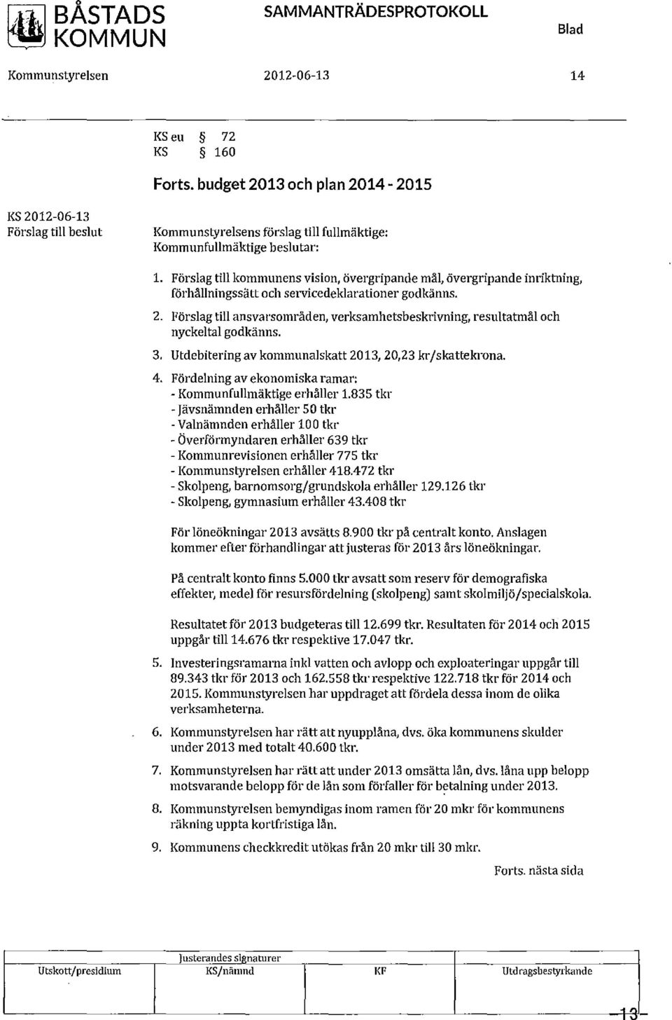 Förslagtill kommunens vision, övergripandemäl, övergripandeinriktning, förhållningssätt och servicedeklarationer godkänns. 2.