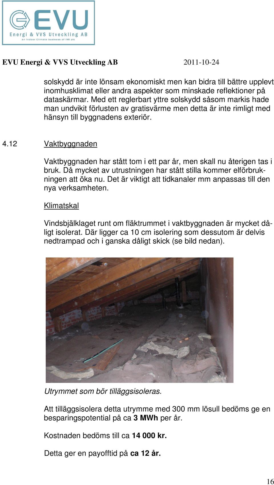 12 Vaktbyggnaden Vaktbyggnaden har stått tm i ett par år, men skall nu återigen tas i bruk. Då mycket av utrustningen har stått stilla kmmer elförbrukningen att öka nu.