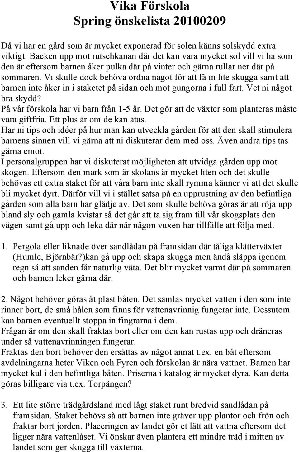 Vi skulle dock behöva ordna något för att få in lite skugga samt att barnen inte åker in i staketet på sidan och mot gungorna i full fart. Vet ni något bra skydd?