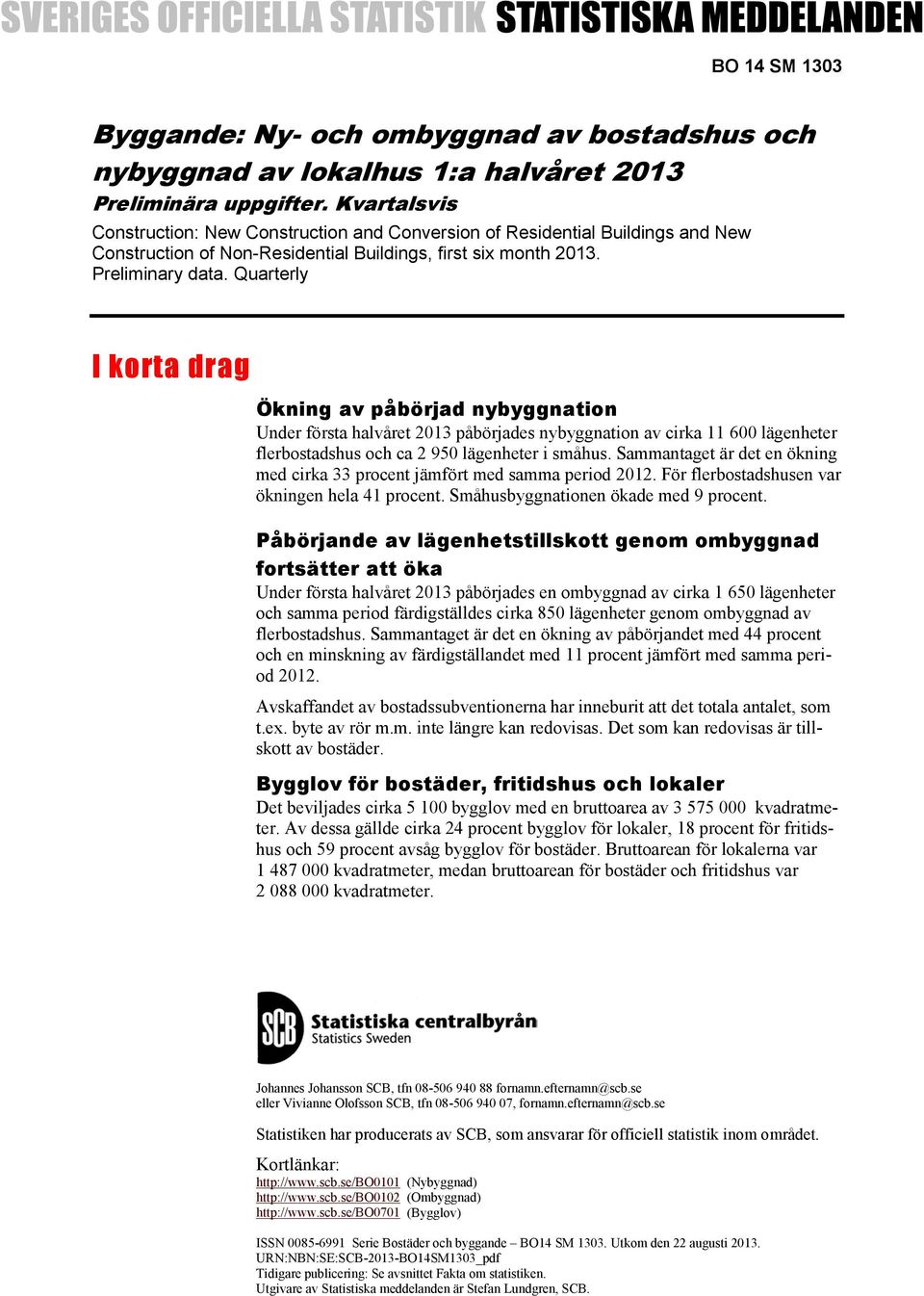 Quarterly I korta drag Ökning av påbörjad nybyggnation Under första halvåret 2013 påbörjades nybyggnation av cirka 11 600 lägenheter flerbostadshus och ca 2 950 lägenheter i småhus.