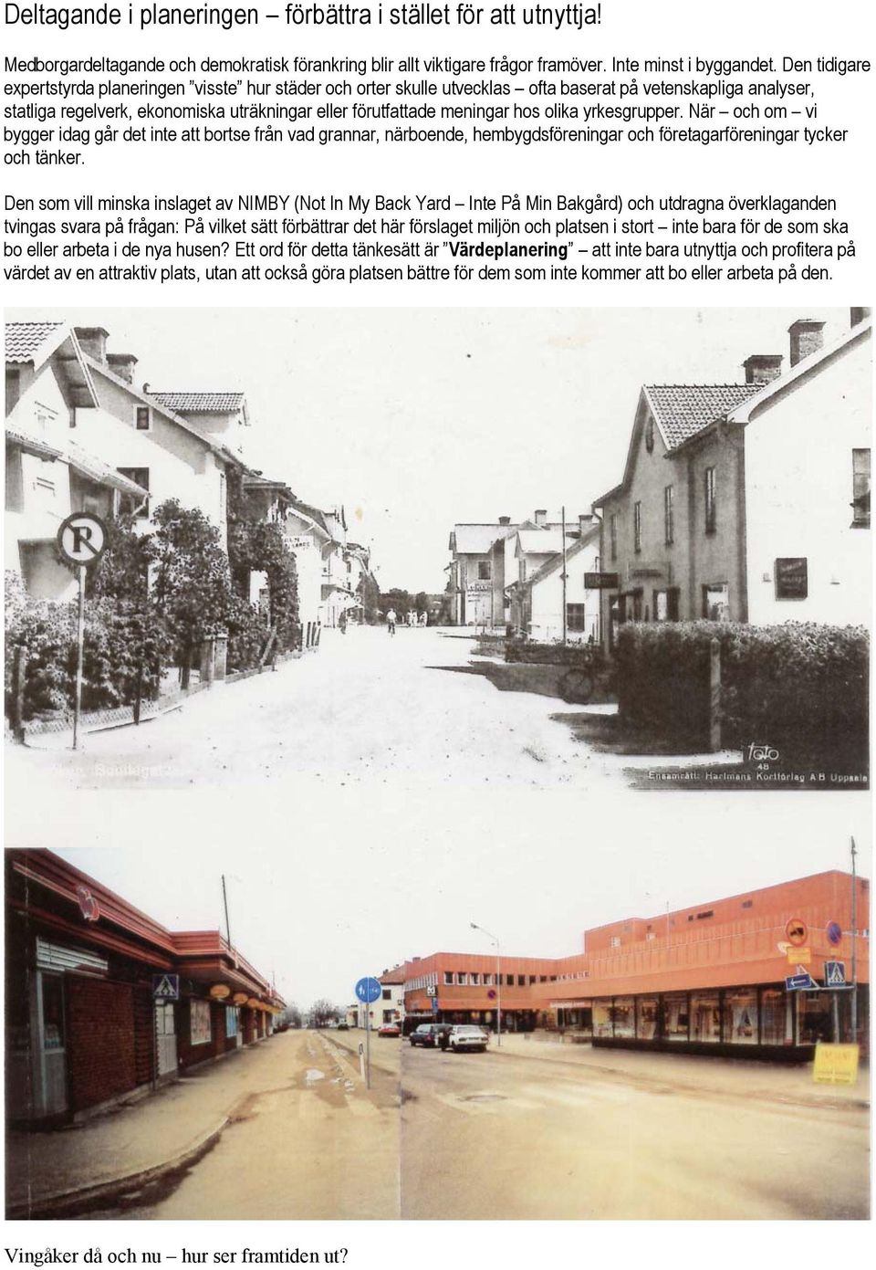 olika yrkesgrupper. När och om vi bygger idag går det inte att bortse från vad grannar, närboende, hembygdsföreningar och företagarföreningar tycker och tänker.