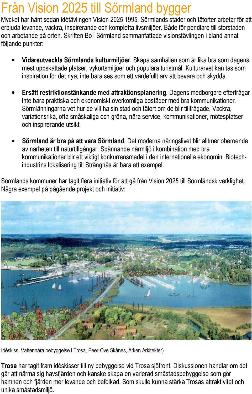 Skriften Bo i Sörmland sammanfattade visionstävlingen i bland annat följande punkter: Vidareutveckla Sörmlands kulturmiljöer.