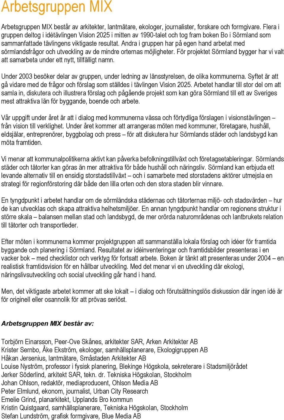 Andra i gruppen har på egen hand arbetat med sörmlandsfrågor och utveckling av de mindre orternas möjligheter. För projektet Sörmland bygger har vi valt att samarbeta under ett nytt, tillfälligt namn.