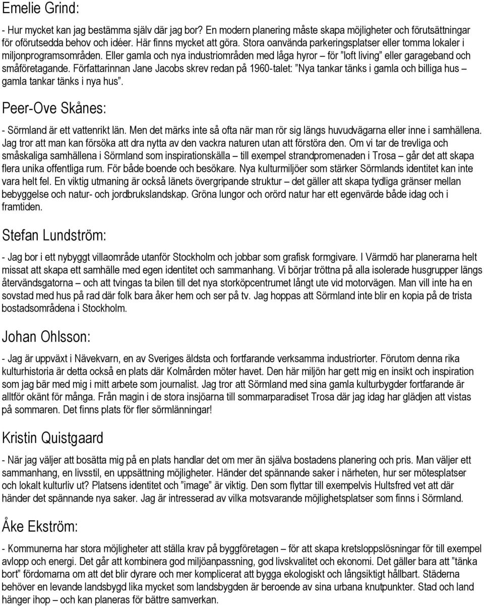 Författarinnan Jane Jacobs skrev redan på 1960-talet: Nya tankar tänks i gamla och billiga hus gamla tankar tänks i nya hus. Peer-Ove Skånes: - Sörmland är ett vattenrikt län.