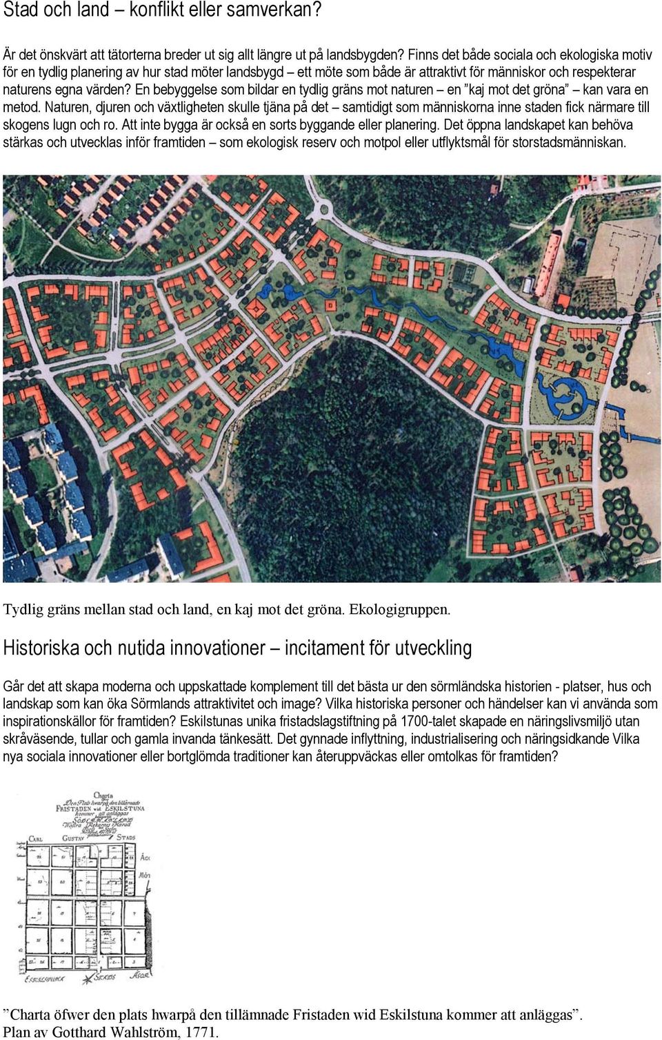 En bebyggelse som bildar en tydlig gräns mot naturen en kaj mot det gröna kan vara en metod.