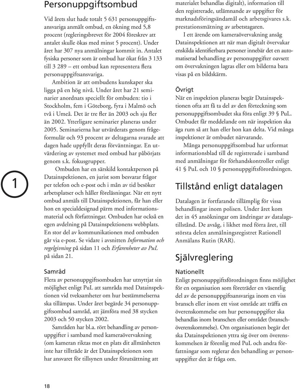 Ambition är att ombudens kunskaper ska ligga på en hög nivå. Under året har 21 seminarier anordnats speciellt för ombuden: tio i Stockholm, fem i Göteborg, fyra i Malmö och två i Umeå.