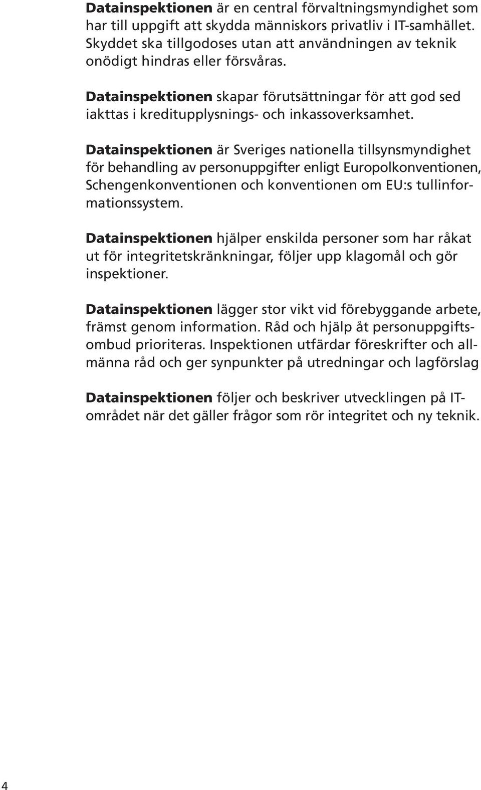 Datainspektionen är Sveriges nationella tillsynsmyndighet för behandling av personuppgifter enligt Europolkonventionen, Schengenkonventionen och konventionen om EU:s tullinformationssystem.
