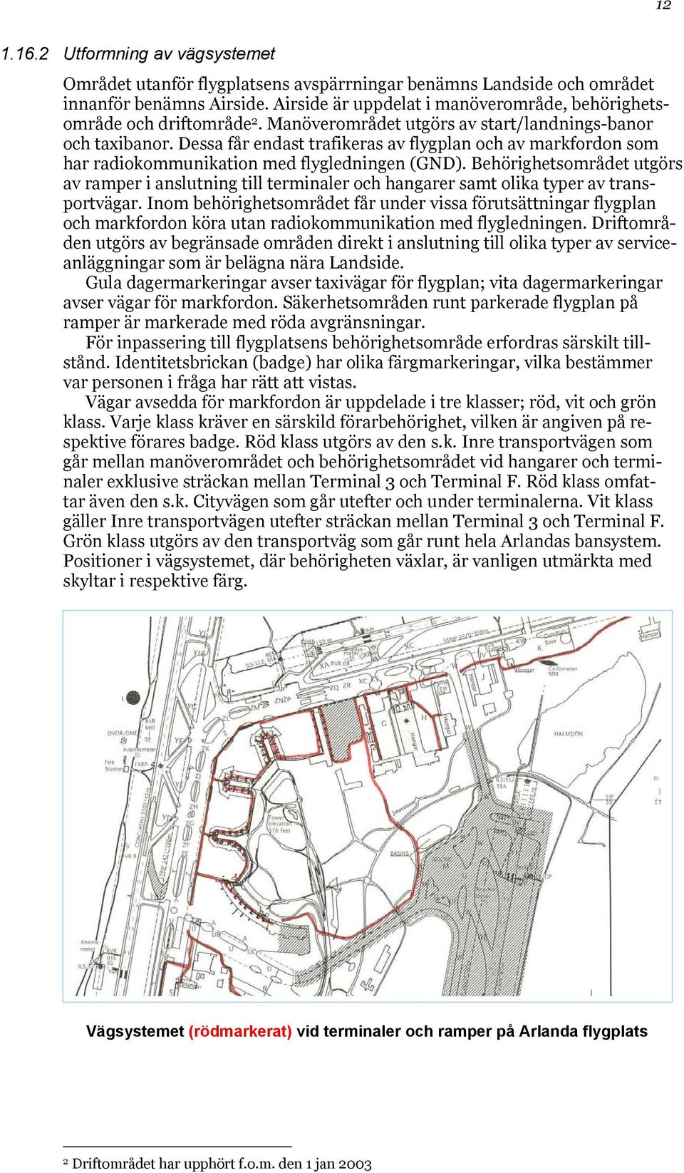 Dessa får endast trafikeras av flygplan och av markfordon som har radiokommunikation med flygledningen (GND).