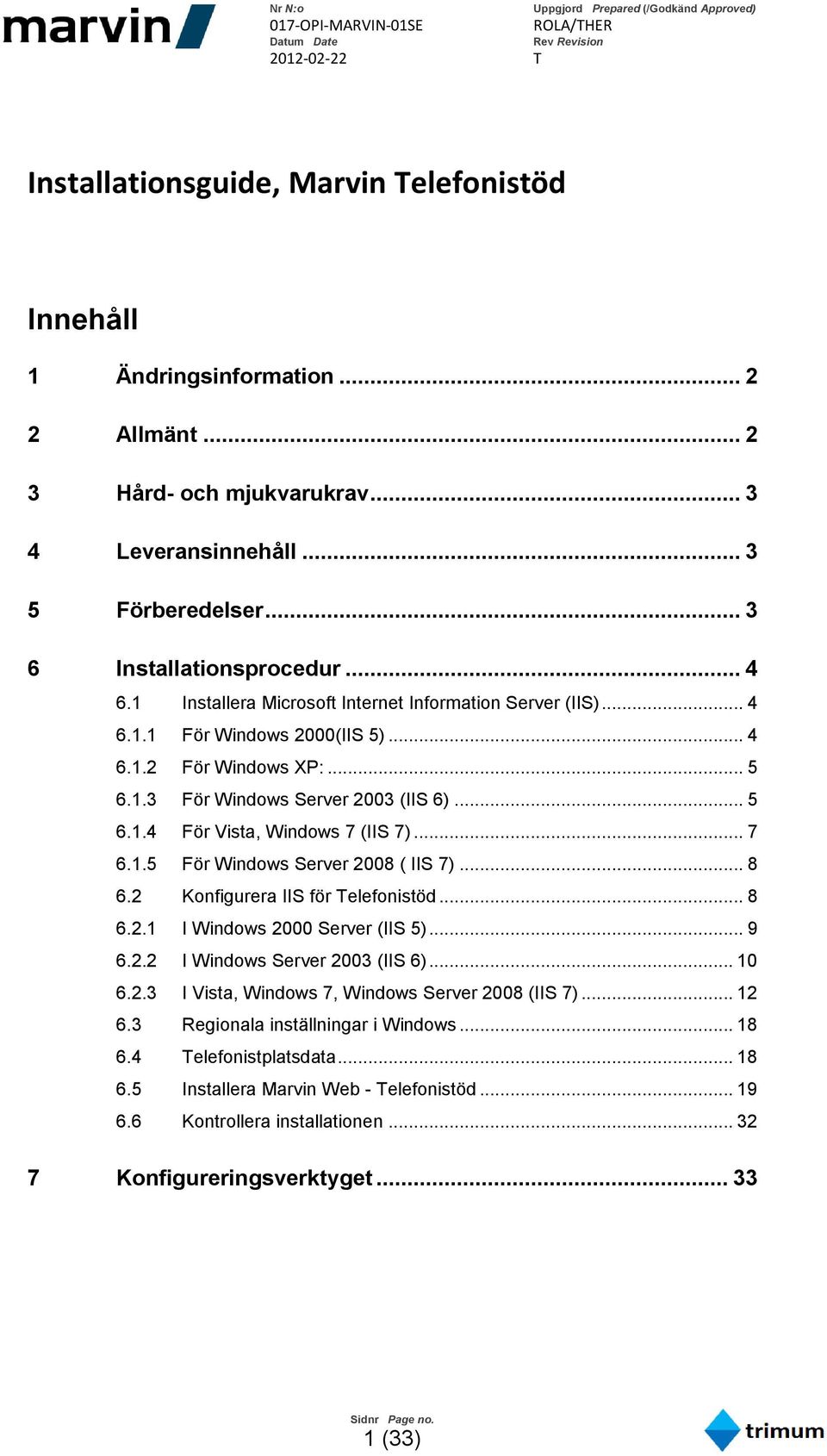 .. 7 6.1.5 För Windows Server 2008 ( IIS 7)... 8 6.2 Konfigurera IIS för Telefonistöd... 8 6.2.1 I Windows 2000 Server (IIS 5)... 9 6.2.2 I Windows Server 2003 (IIS 6)... 10 6.2.3 I Vista, Windows 7, Windows Server 2008 (IIS 7).