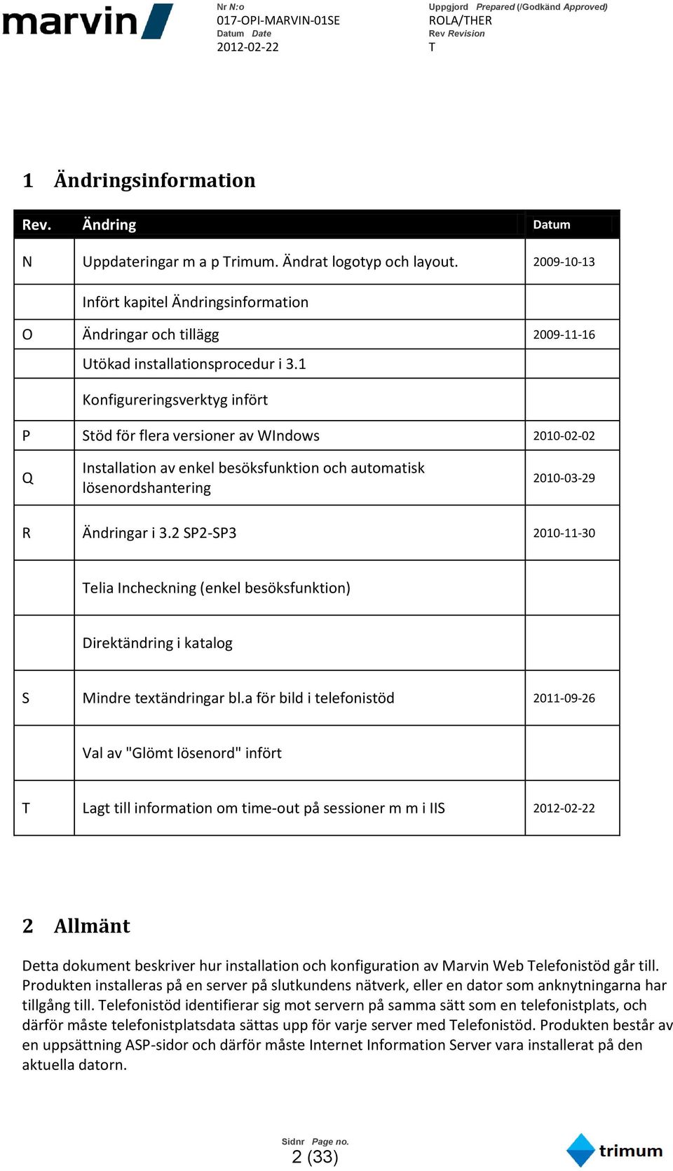 1 Konfigureringsverktyg infört P Stöd för flera versioner av WIndows 2010-02-02 Q Installation av enkel besöksfunktion och automatisk lösenordshantering 2010-03-29 R Ändringar i 3.