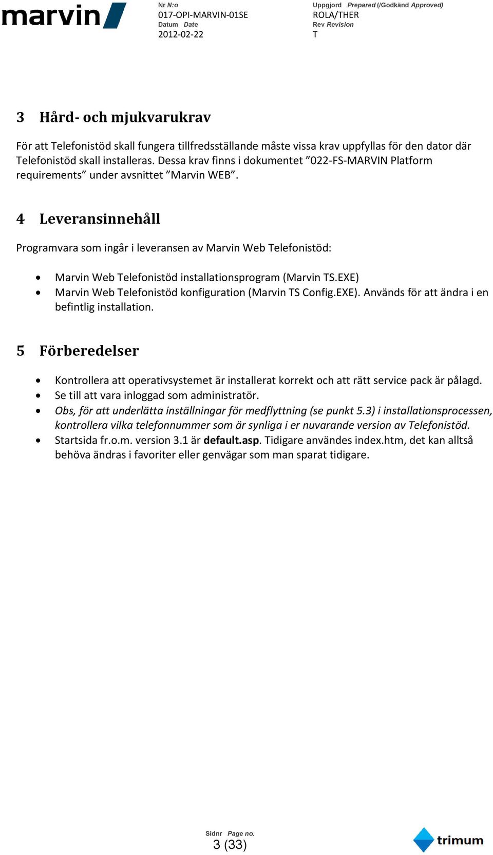 4 Leveransinnehåll Programvara som ingår i leveransen av Marvin Web Telefonistöd: Marvin Web Telefonistöd installationsprogram (Marvin TS.EXE) Marvin Web Telefonistöd konfiguration (Marvin TS Config.