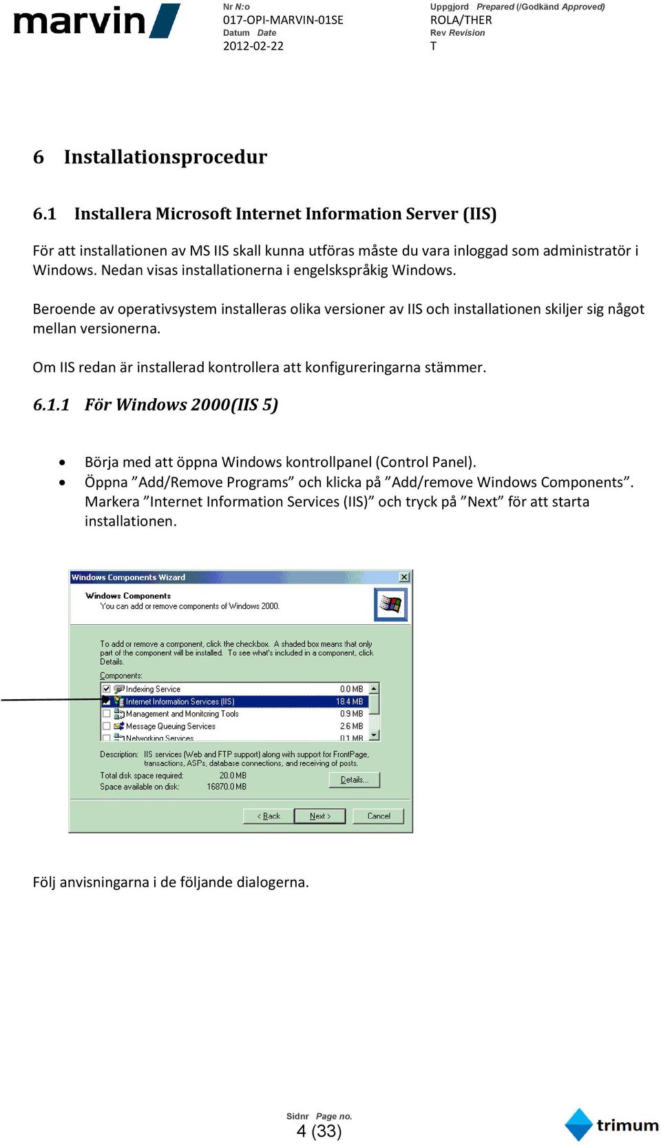 Nedan visas installationerna i engelskspråkig Windows. Beroende av operativsystem installeras olika versioner av IIS och installationen skiljer sig något mellan versionerna.