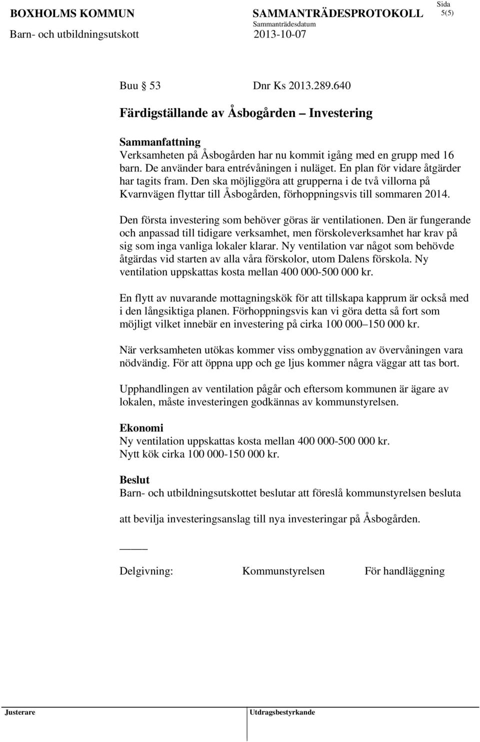 Den ska möjliggöra att grupperna i de två villorna på Kvarnvägen flyttar till Åsbogården, förhoppningsvis till sommaren 2014. Den första investering som behöver göras är ventilationen.