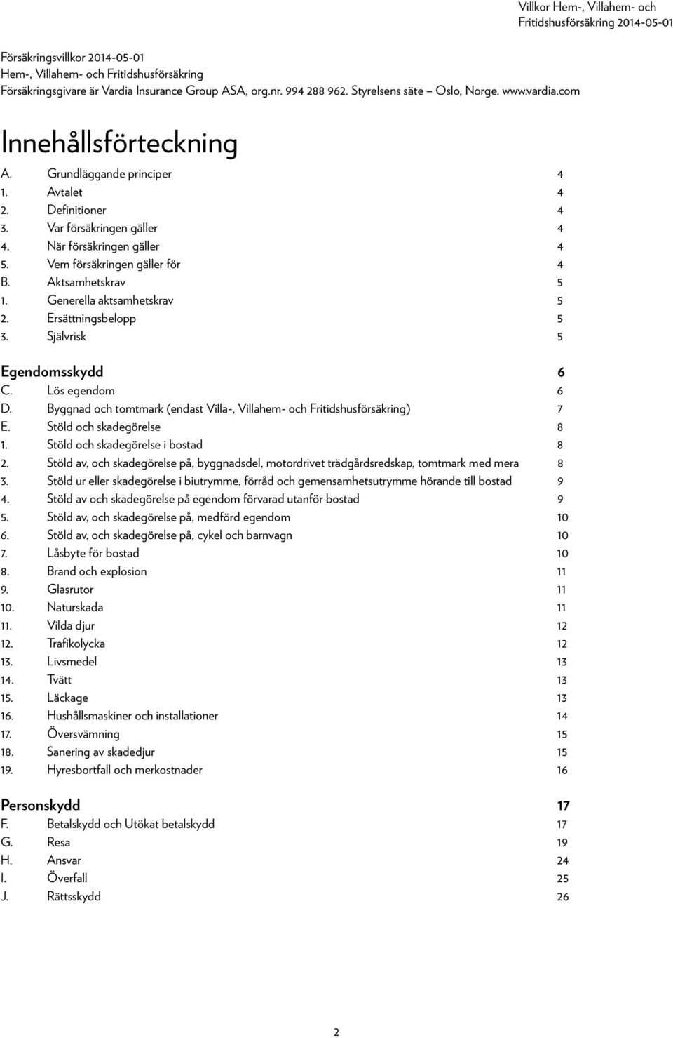 Generella aktsamhetskrav 5 2. Ersättningsbelopp 5 3. Självrisk 5 Egendomsskydd 6 C. Lös egendom 6 D. Byggnad och tomtmark (endast Villa-, Villahem- och Fritidshusförsäkring) 7 E.