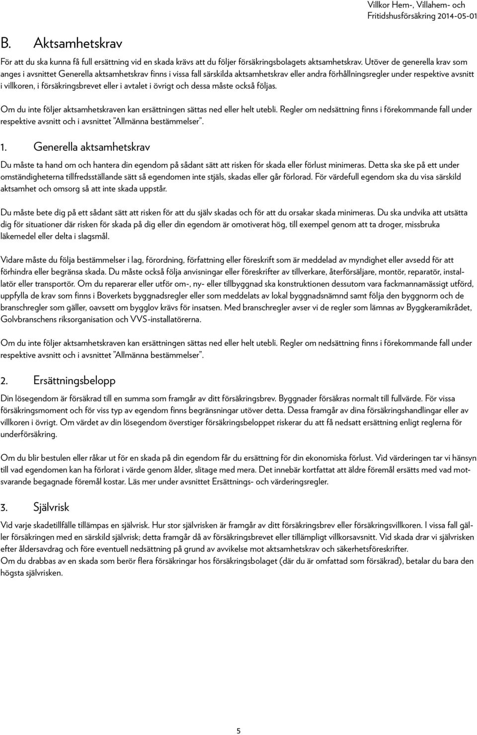 försäkringsbrevet eller i avtalet i övrigt och dessa måste också följas. Om du inte följer aktsamhetskraven kan ersättningen sättas ned eller helt utebli.