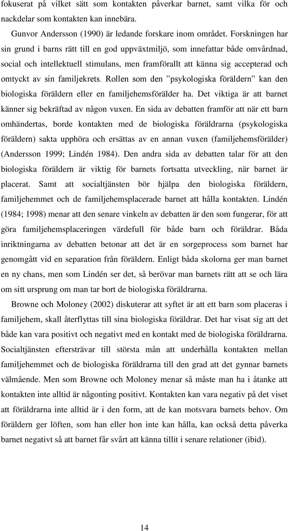 familjekrets. Rollen som den psykologiska föräldern kan den biologiska föräldern eller en familjehemsförälder ha. Det viktiga är att barnet känner sig bekräftad av någon vuxen.