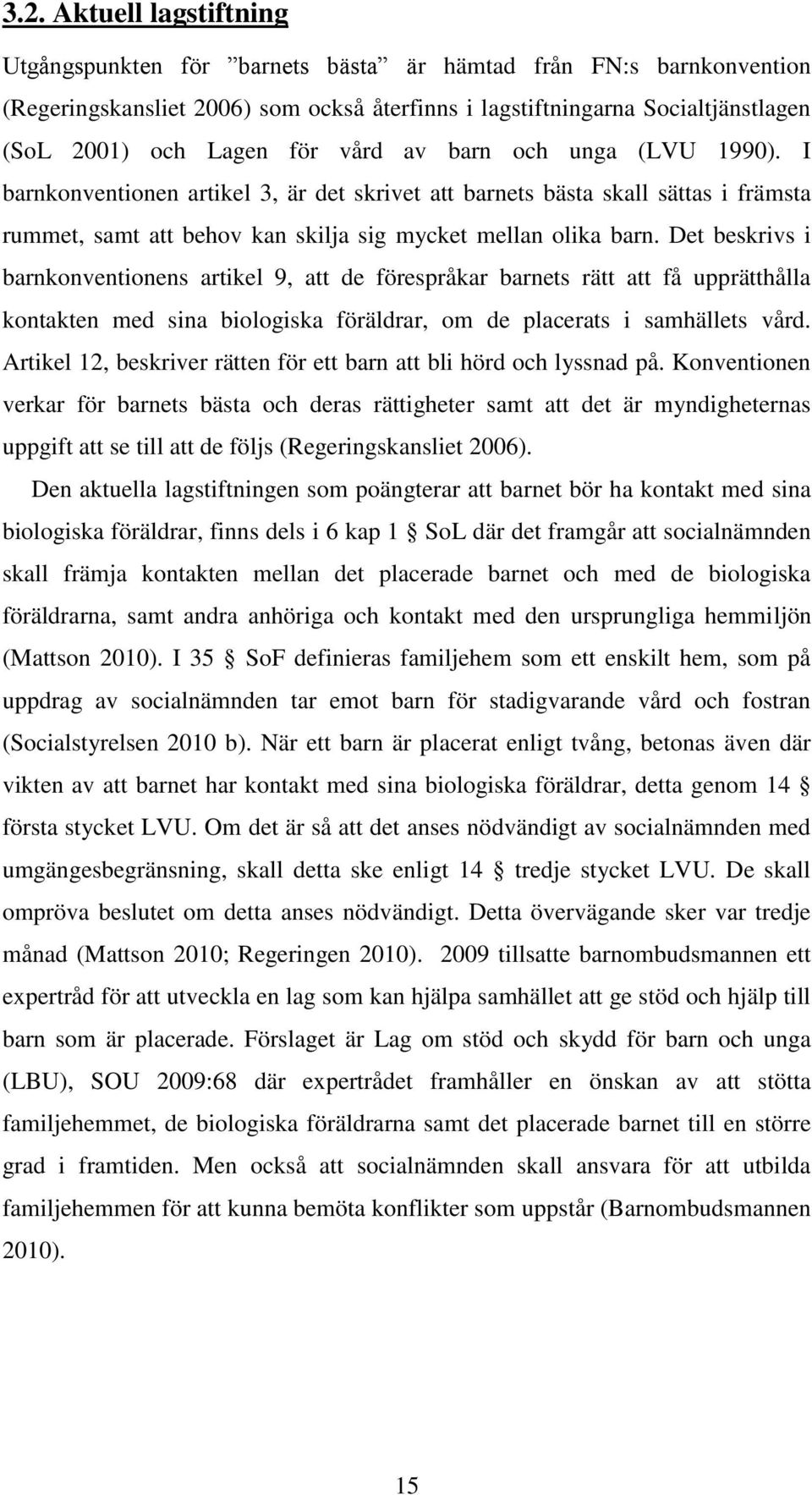 Det beskrivs i barnkonventionens artikel 9, att de förespråkar barnets rätt att få upprätthålla kontakten med sina biologiska föräldrar, om de placerats i samhällets vård.