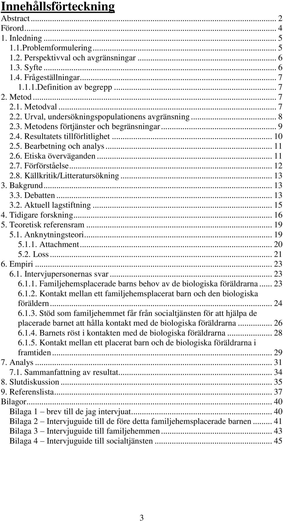 Bearbetning och analys... 11 2.6. Etiska överväganden... 11 2.7. Förförståelse... 12 2.8. Källkritik/Litteratursökning... 13 3. Bakgrund... 13 3.3. Debatten... 13 3.2. Aktuell lagstiftning... 15 4.