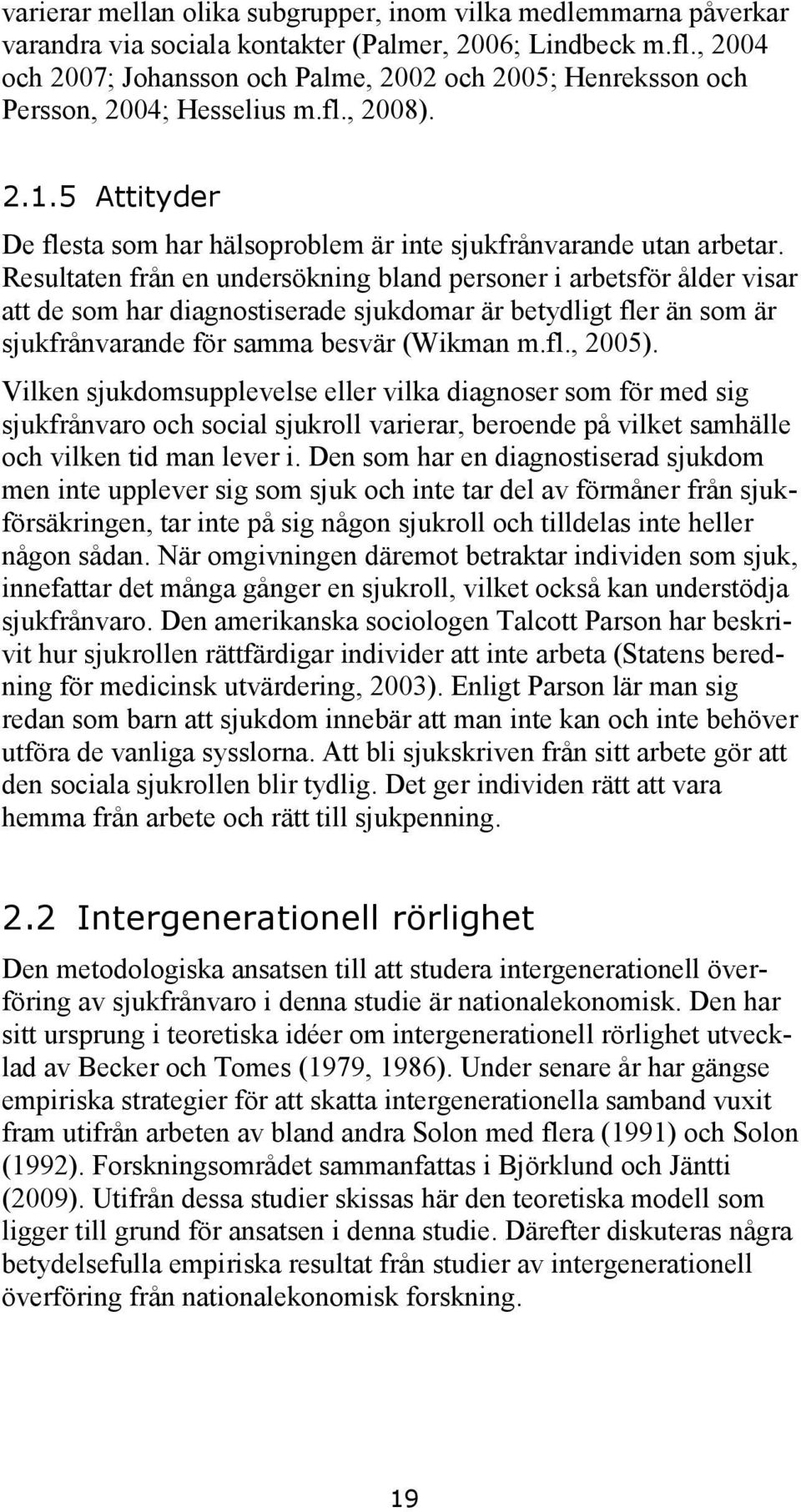 Resultaten från en undersökning bland personer i arbetsför ålder visar att de som har diagnostiserade sjukdomar är betydligt fler än som är sjukfrånvarande för samma besvär (Wikman m.fl., 2005).