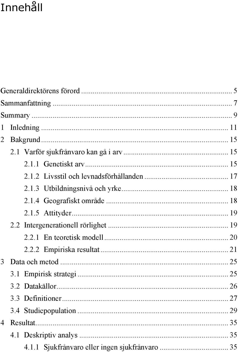 2 Intergenerationell rörlighet... 19 2.2.1 En teoretisk modell... 20 2.2.2 Empiriska resultat... 21 3 Data och metod... 25 3.1 Empirisk strategi... 25 3.2 Datakällor.