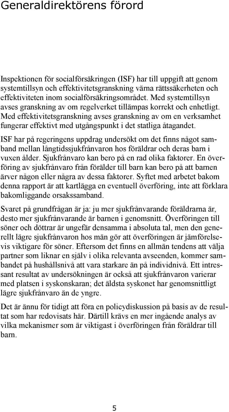 Med effektivitetsgranskning avses granskning av om en verksamhet fungerar effektivt med utgångspunkt i det statliga åtagandet.