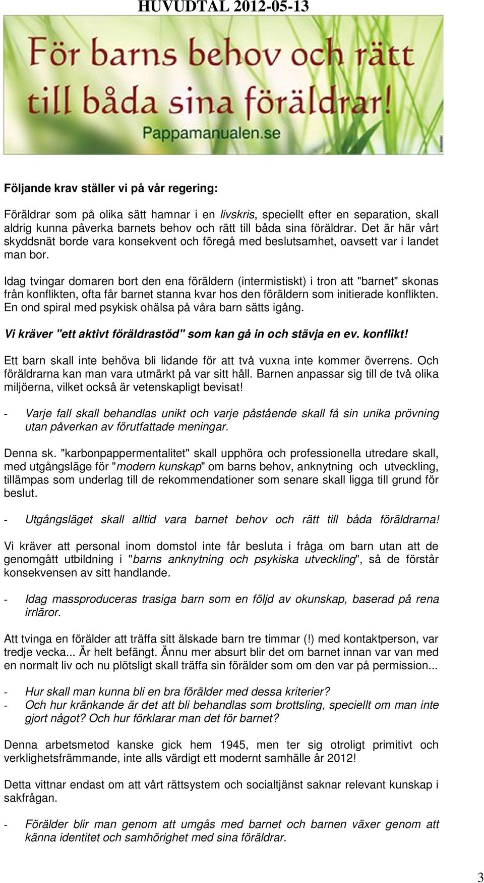 Idag tvingar domaren bort den ena föräldern (intermistiskt) i tron att "barnet" skonas från konflikten, ofta får barnet stanna kvar hos den föräldern som initierade konflikten.