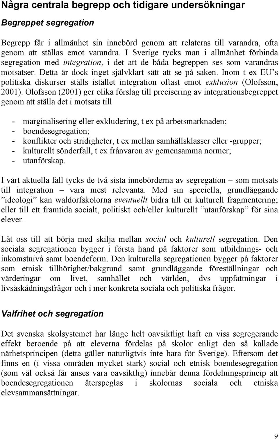 Inom t ex EU s politiska diskurser ställs istället integration oftast emot exklusion (Olofsson, 2001).